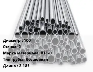 Труба титановая 100 s=2 Марка: ВТ1-0 бесшовная L=2.185